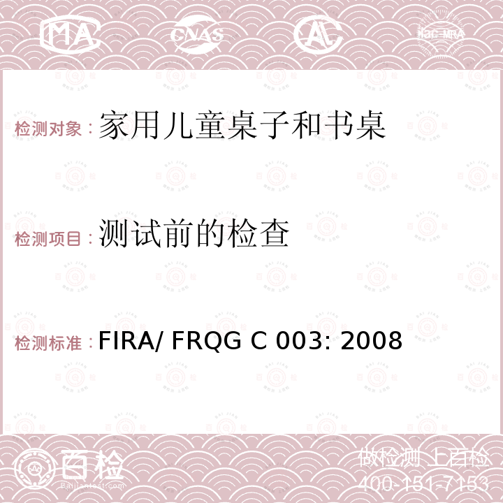 测试前的检查 FIRA/ FRQG C 003: 2008 家用儿童家具-桌子和书桌的强度,稳定性和耐久性的基本要求 FIRA/ FRQG C003: 2008