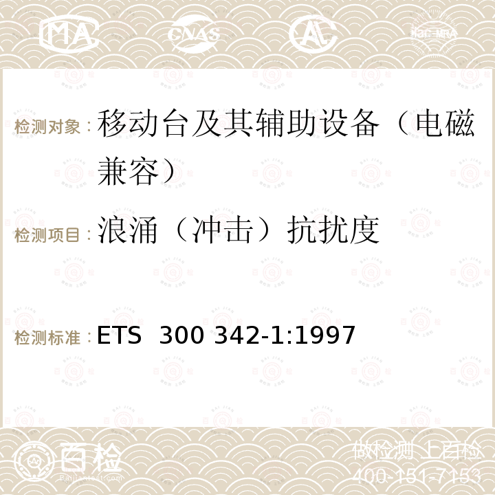 浪涌（冲击）抗扰度 ETS  300 342-1:1997 900/1800MHz TDMA数字蜂窝移动通信系统电磁兼容性限值和测量方法 第一部分：移动台及其辅助设备 ETS 300 342-1:1997