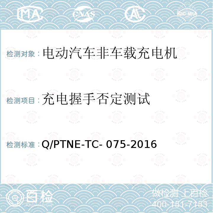 充电握手否定测试 Q/PTNE-TC- 075-2016 直流充电设备 产品第三方功能性测试(阶段S5)、产品第三方安规项测试(阶段S6) 产品入网认证测试要求 Q/PTNE-TC-075-2016
