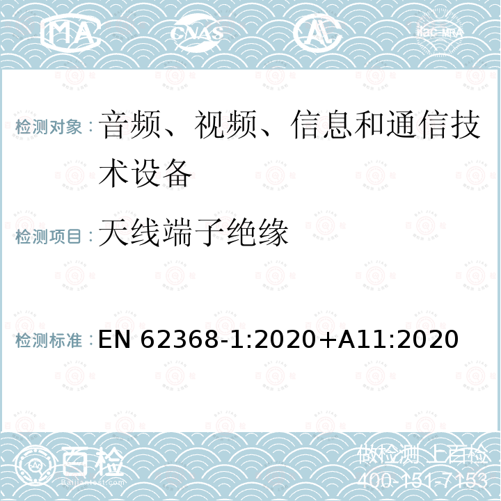 天线端子绝缘 EN 62368 音频、视频、信息和通信技术设备第1部分：安全要求 EN62368‑1:2020+A11:2020