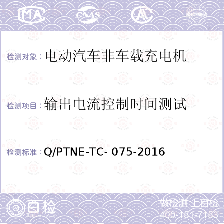 输出电流控制时间测试 Q/PTNE-TC- 075-2016 直流充电设备 产品第三方功能性测试(阶段S5)、产品第三方安规项测试(阶段S6) 产品入网认证测试要求 Q/PTNE-TC-075-2016