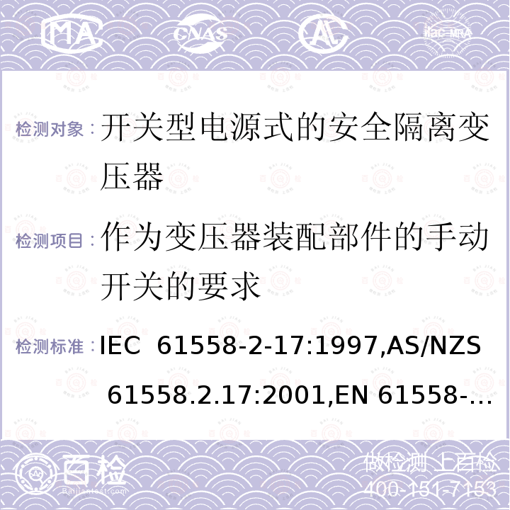 作为变压器装配部件的手动开关的要求 电源变压器,电源装置和类似产品的安全第2-17部分: 开关型电源用安全隔离变压器的特殊要求 IEC 61558-2-17:1997,AS/NZS 61558.2.17:2001,EN 61558-2-17:1997