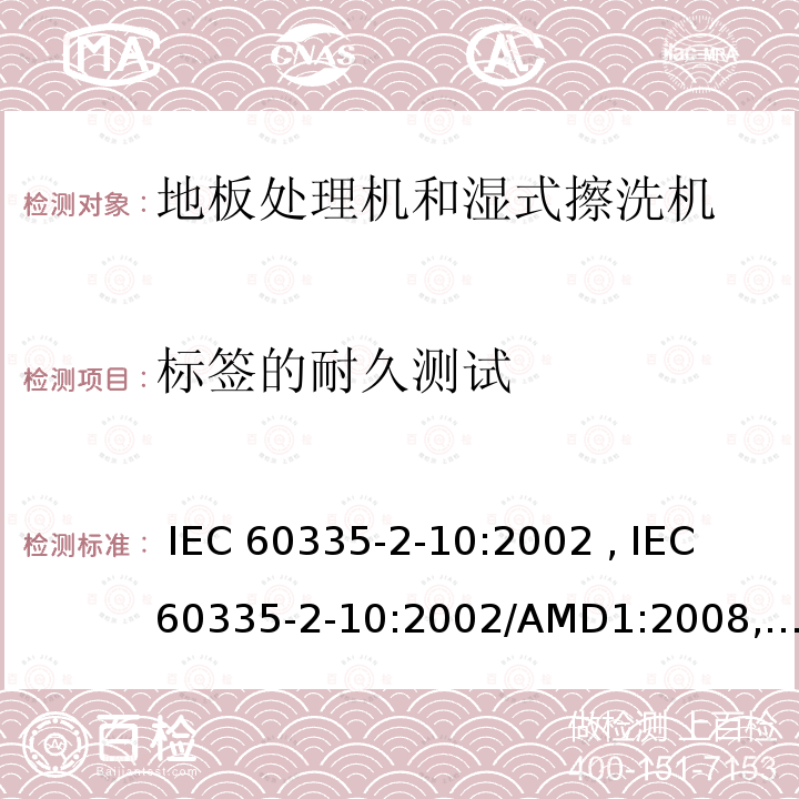 标签的耐久测试 IEC 60335-2-10 家用和类似用途电器的安全第2-10部分：地板处理机和湿式擦洗机 :2002 , :2002/AMD1:2008, EN 60335-2-10:2003 , EN 60335-2-10:2003/A1:2008, AS/NZS 60335.2.10:2006+AMD1:2009, GB 4706.57-2008