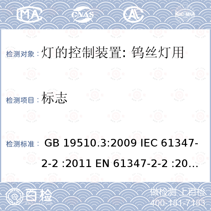 标志 灯控装置.第3部分:钨丝灯用直流/交流电子压降转换器的特殊要求 GB 19510.3:2009 IEC 61347-2-2 :2011 EN 61347-2-2 :2012 BS EN 61347-2-2 : 2012 AS/NZS 61347.2.2:2007 SANS 61347-2-2:2013