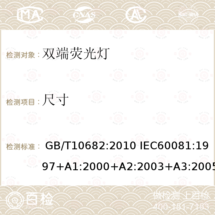 尺寸 双端荧光灯性能要求 GB/T10682:2010 IEC60081:1997+A1:2000+A2:2003+A3:2005+A4:2010 EN60081:1998+A1:2002+A2:2003:A3:2005+A4:2010