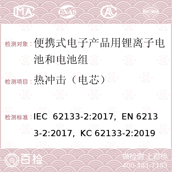 热冲击（电芯） 含碱性或其他非酸性电解质的二次电池和蓄电池-便携式应用中使用的便携式密封二次锂电池及其制造的电池的安全要求-第2部分:锂系统 IEC 62133-2:2017,  EN 62133-2:2017,  KC 62133-2:2019