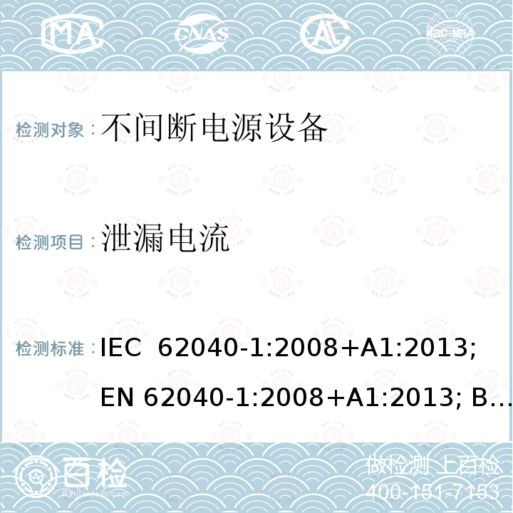 泄漏电流 不间断电源设备 第1部分： UPS的一般规定和安全要求 IEC 62040-1:2008+A1:2013; EN 62040-1:2008+A1:2013; BS EN 62040-1:2008+A1:2013; GB/T 7260.1-2008