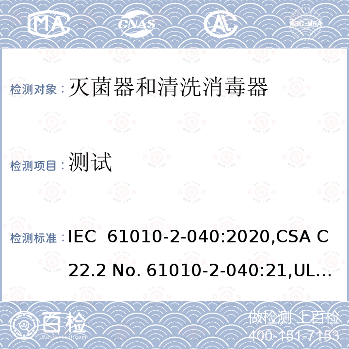 测试 测量、控制和实验室用电气设备的安全要求 第 2-040 部分：特殊要求 灭菌器和清洗消毒器 IEC 61010-2-040:2020,CSA C22.2 No. 61010-2-040:21,UL 61010-2-040 (Edition 3),GB 4793.4-2019,EN IEC 61010-2-040:2021