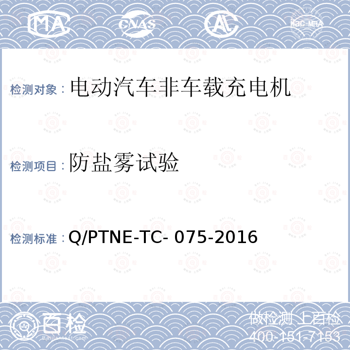 防盐雾试验 Q/PTNE-TC- 075-2016 直流充电设备 产品第三方功能性测试(阶段S5)、产品第三方安规项测试(阶段S6) 产品入网认证测试要求 Q/PTNE-TC-075-2016
