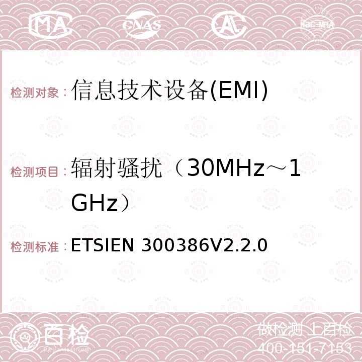 辐射骚扰（30MHz～1GHz） EN 300386V 2.2.0 电信网络设备；电磁兼容性(EMC)要求；统一标准要求 ETSIEN300386V2.2.0