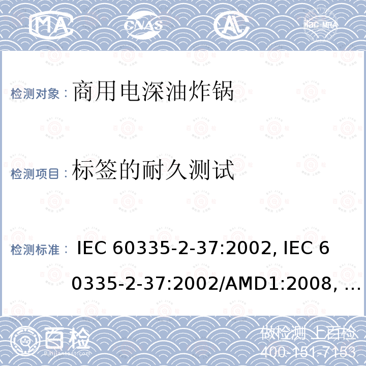 标签的耐久测试 IEC 60335-2-37 家用和类似用途电器的安全第2-37部分商用电深油炸锅的特殊要求 :2002, :2002/AMD1:2008, :2002/AMD2:2011,, :2017, EN 60335-2-37:2002 +A1:2008+A11:2012+A12:2016