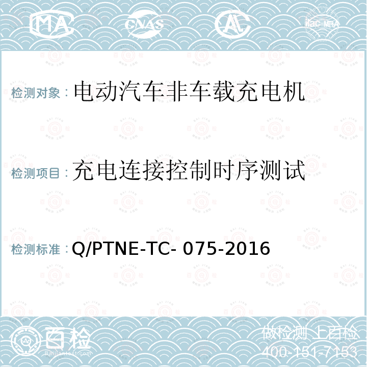 充电连接控制时序测试 Q/PTNE-TC- 075-2016 直流充电设备 产品第三方功能性测试(阶段S5)、产品第三方安规项测试(阶段S6) 产品入网认证测试要求 Q/PTNE-TC-075-2016