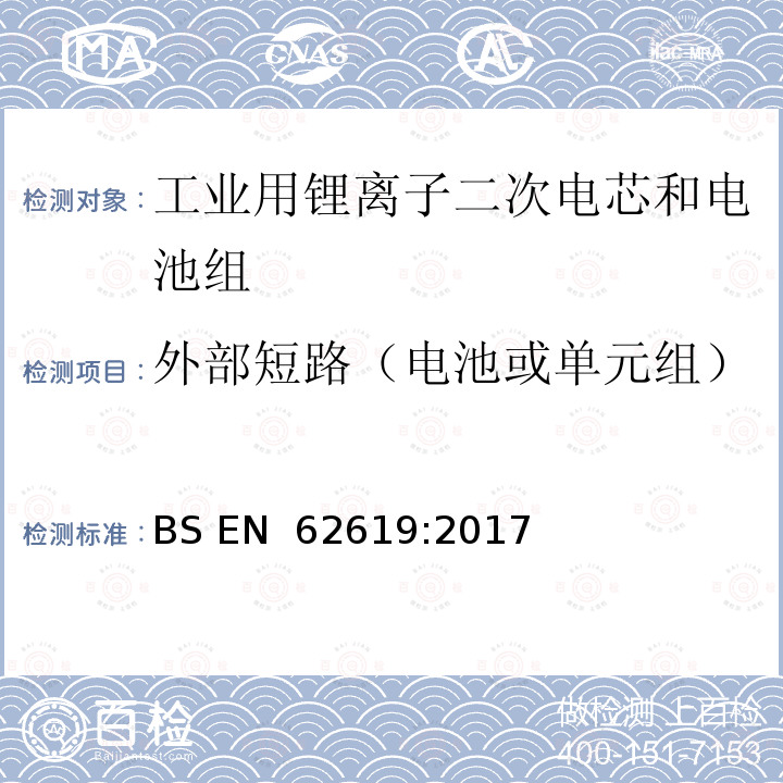 外部短路（电池或单元组） BS EN 62619:2017 含碱性或其他非酸性电解液二次电池和电池—工业用二次锂电池和电池的安全要求 