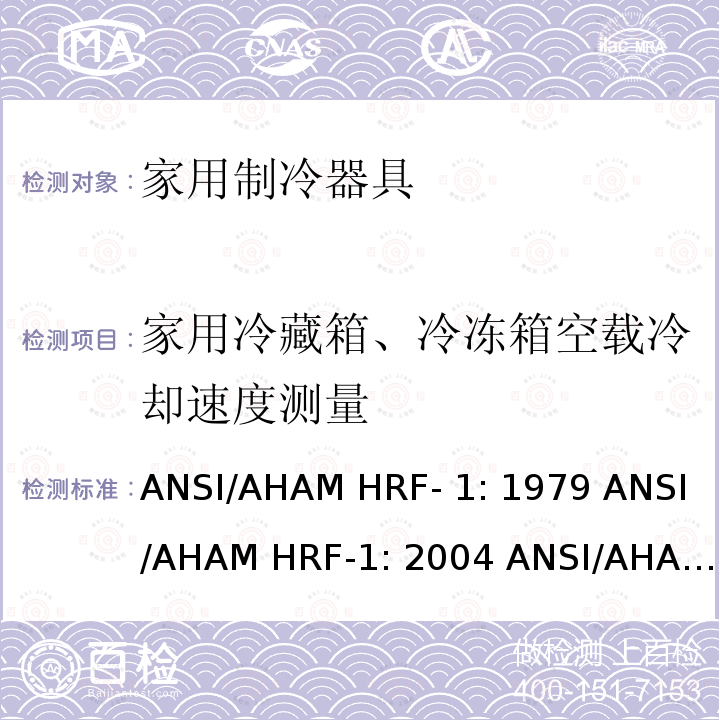 家用冷藏箱、冷冻箱空载冷却速度测量 ANSI/AHAM HRF- 1: 1979 ANSI/AHAM HRF-1: 2004 ANSI/AHAM HRF-1: 2007 AHAM HRF-1: 2008+R2009+R2013 家用冰箱、冰箱-冷藏柜和冷藏柜的能耗、性能和容量 ANSI/AHAM HRF-1: 1979 ANSI/AHAM HRF-1: 2004 ANSI/AHAM HRF-1: 2007 AHAM HRF-1: 2008+R2009+R2013   