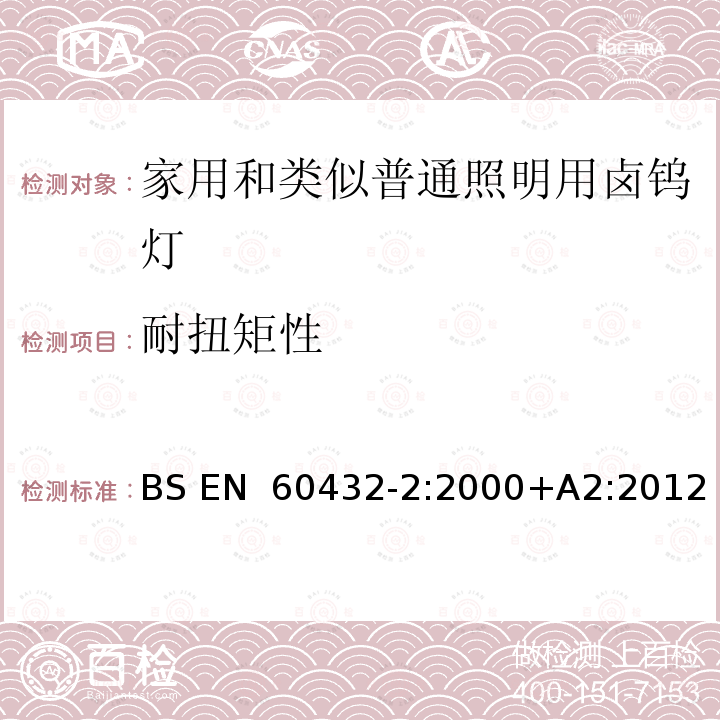 耐扭矩性 BS EN 60432-2:2000 白炽灯安全要求 第2部分：家庭和类似场合普通照明用卤钨灯 +A2:2012