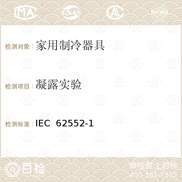 凝露实验 IEC 62552-1 家用制冷设备 特性和试验方法 第1部分: 一般要求 (Edition 1.0):2015 IEC 62552-2(Edition 1.0):2015 IEC 62552-3(Edition 1.0):2014