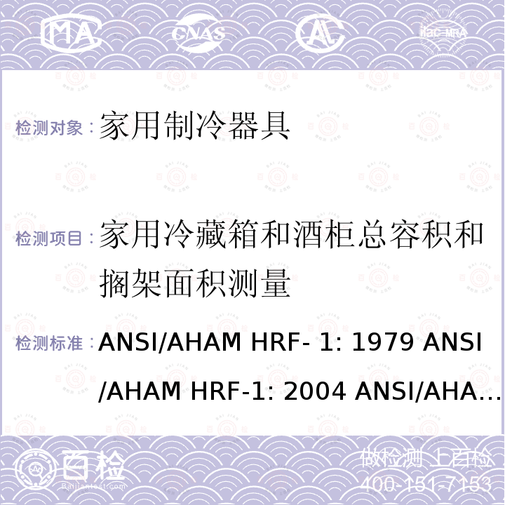 家用冷藏箱和酒柜总容积和搁架面积测量 ANSI/AHAM HRF- 1: 1979 ANSI/AHAM HRF-1: 2004 ANSI/AHAM HRF-1: 2007 AHAM HRF-1: 2008+R2009+R2013 家用冰箱、冰箱-冷藏柜和冷藏柜的能耗、性能和容量 ANSI/AHAM HRF-1: 1979 ANSI/AHAM HRF-1: 2004 ANSI/AHAM HRF-1: 2007 AHAM HRF-1: 2008+R2009+R2013   