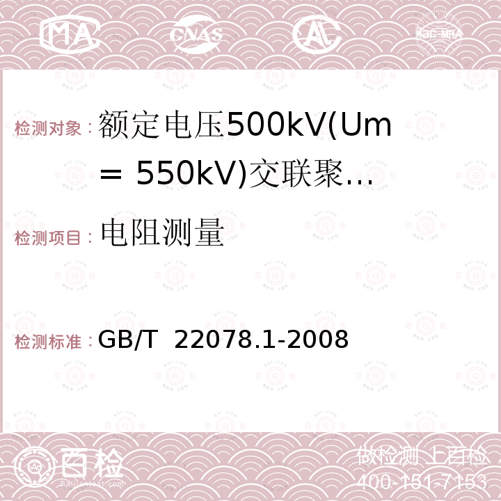 电阻测量 《额定电压500kV(Um= 550kV)交联聚乙烯绝缘电力电缆及其附件 第1部分:额定电压500kV(Um=550kV)交联聚乙烯绝缘电力电缆及其附件 试验方法和要求》 GB/T 22078.1-2008