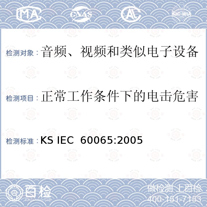 正常工作条件下的电击危害 IEC 60065:2005 音视频设备 安全 第一部分：通用要求 KS 