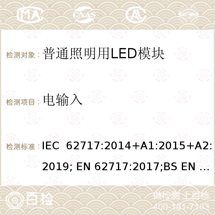 电输入 普通照明用LED模块性能要求 IEC 62717:2014+A1:2015+A2:2019; EN 62717:2017;BS EN 62717:2017