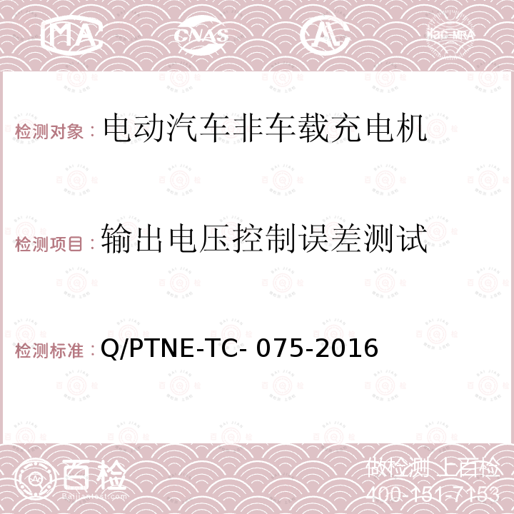 输出电压控制误差测试 Q/PTNE-TC- 075-2016 直流充电设备 产品第三方功能性测试(阶段S5)、产品第三方安规项测试(阶段S6) 产品入网认证测试要求 Q/PTNE-TC-075-2016