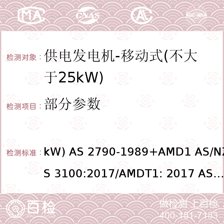 部分参数 AS 2790-1989 供电发电机-移动式（不大于25kW) +AMD1 AS/NZS 3100:2017/AMDT1: 2017 AS/NZS 3010:2017 APPENDICES D AS/NZS 3010:2017+ AMD1:2020 APPENDICES D