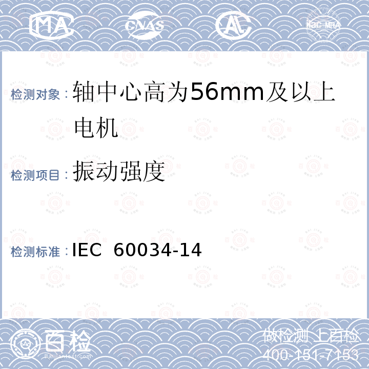 振动强度 IEC 60034-1 轴中心高为56mm及以上电机的机械振动 振动的测量、评定及限值 4 （Edition 2.0):1996 4(Edition 3.0):2003 4:2003+A1:2007