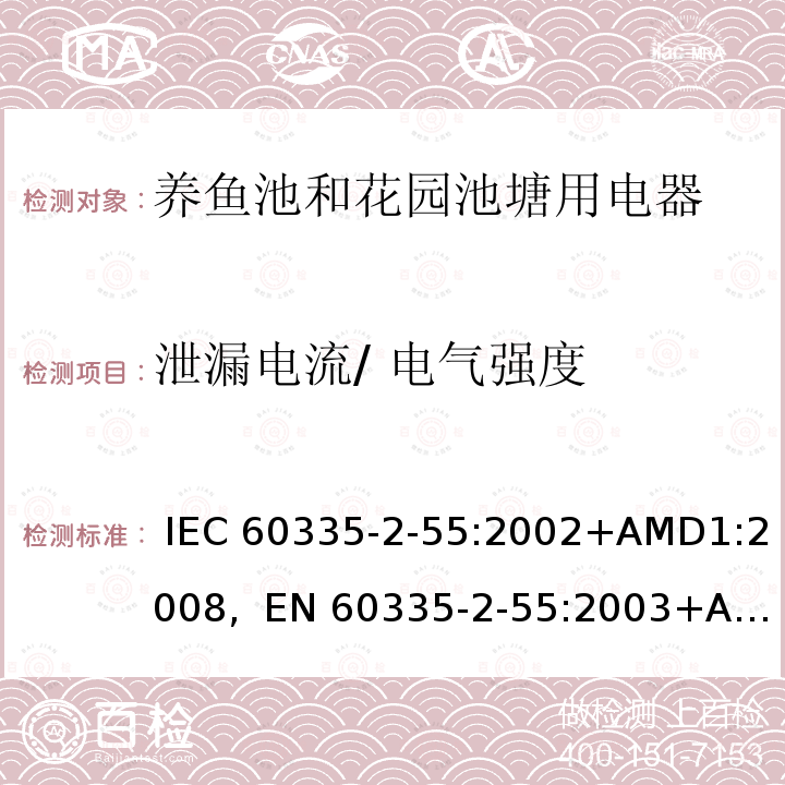 泄漏电流/ 电气强度 IEC 60335-2-55 家用及类似用途电器的安全第2-55部分养鱼池和花园池塘用电器的特殊要求 :2002+AMD1:2008,  EN 60335-2-55:2003+AMD1:2008+ AMD11:2018, AS/NZS 60335.2.55:2011, GB 4706.67-2008