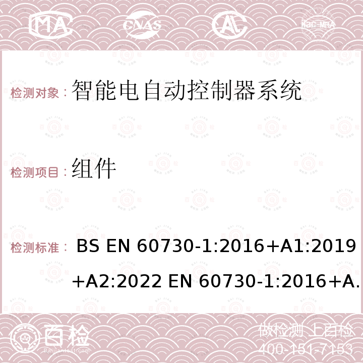 组件 BS EN 60730-1:2016 家用和类似用途智能电自动控制器系统 第1部分：通用要求 +A1:2019+A2:2022 EN 60730-1:2016+A1:2019+A2:2022 IEC 60730-1:2013+AMD1:2015+AMD2:2020 GB/T 14536.1-2008