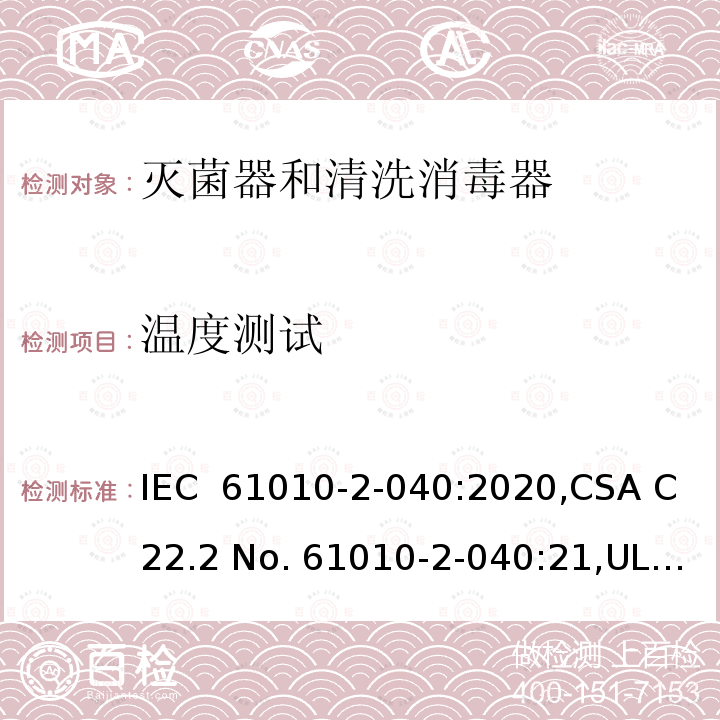 温度测试 IEC 61010-2-04 测量、控制和实验室用电气设备的安全要求 第 2-040 部分：特殊要求 灭菌器和清洗消毒器 0:2020,CSA C22.2 No. 61010-2-040:21,UL 61010-2-040 (Edition 3),GB 4793.4-2019,EN 0:2021