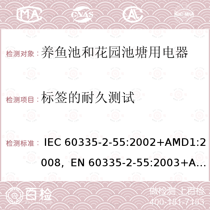 标签的耐久测试 IEC 60335-2-55 家用及类似用途电器的安全第2-55部分养鱼池和花园池塘用电器的特殊要求 :2002+AMD1:2008,  EN 60335-2-55:2003+AMD1:2008+ AMD11:2018, AS/NZS 60335.2.55:2011, GB 4706.67-2008