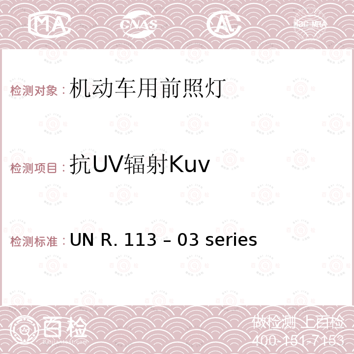 抗UV辐射Kuv UN R. 113 – 03 series 关于批准发射对称远光和/或近光并装用灯丝灯泡的机动车前照灯的统一规定 UN R.113 – 03 series