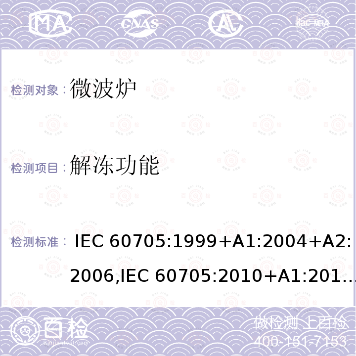 解冻功能 家用微波炉性能测试方法 IEC 60705:1999+A1:2004+A2:2006,IEC 60705:2010+A1:2014+ A2:2018,EN 60705:1999+A1:2004+A2:2006,EN 60705:2012+A1:2014,EN 60705:2015+A2:2018 ,GB/T 18800-2017