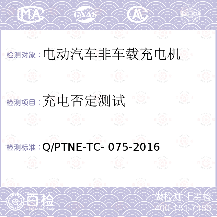 充电否定测试 Q/PTNE-TC- 075-2016 直流充电设备 产品第三方功能性测试(阶段S5)、产品第三方安规项测试(阶段S6) 产品入网认证测试要求 Q/PTNE-TC-075-2016