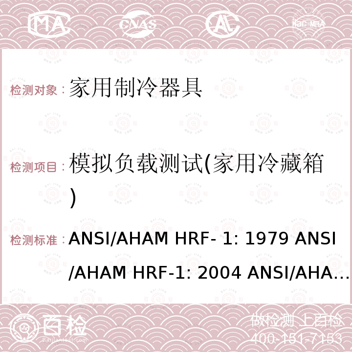 模拟负载测试(家用冷藏箱) ANSI/AHAM HRF- 1: 1979 ANSI/AHAM HRF-1: 2004 ANSI/AHAM HRF-1: 2007 AHAM HRF-1: 2008+R2009+R2013 家用冰箱、冰箱-冷藏柜和冷藏柜的能耗、性能和容量 ANSI/AHAM HRF-1: 1979 ANSI/AHAM HRF-1: 2004 ANSI/AHAM HRF-1: 2007 AHAM HRF-1: 2008+R2009+R2013   