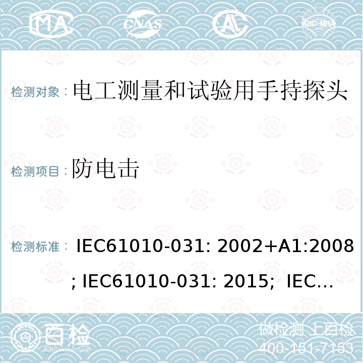 防电击 测量、控制及实验室用电气设备的安全要求 第031部分：电气测量和试验用手持探测器装置安全要求 IEC61010-031: 2002+A1:2008; IEC61010-031: 2015;  IEC 61010-031:2015+A1:2018 EN 61010-031: 2002+A1:2008; EN61010-031: 2015; EN 61010-031:2015+A1:2021