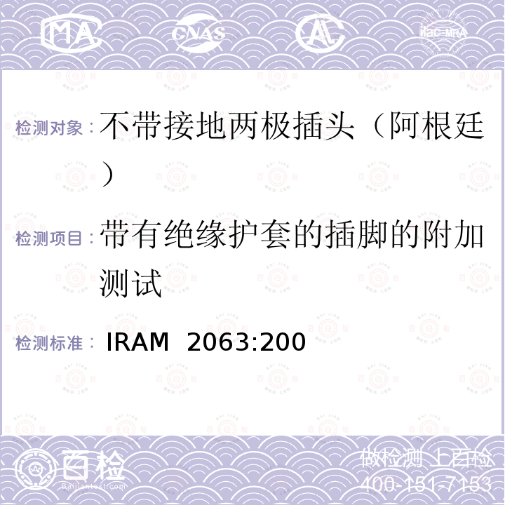 带有绝缘护套的插脚的附加测试  IRAM  2063:200 家用不带接地两极插头特殊要求 （额定10 A - 250 V a.c） IRAM 2063:2009