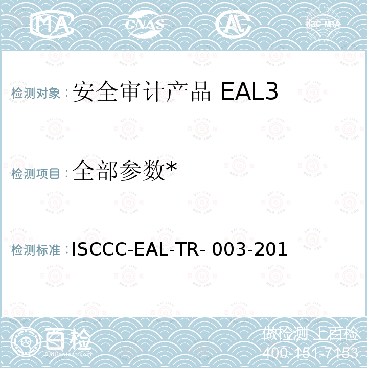 全部参数* ISCCC-EAL-TR- 003-201 《安全审计产品安全技术要求(评估保障级3级)》 ISCCC-EAL-TR-003-2018