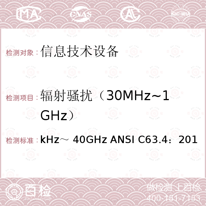 辐射骚扰（30MHz~1GHz） kHz～ 40GHz ANSI C63.4：201 无线电噪声的测试方法，频率范围：9kHz～40GHz ANSI C63.4：2014