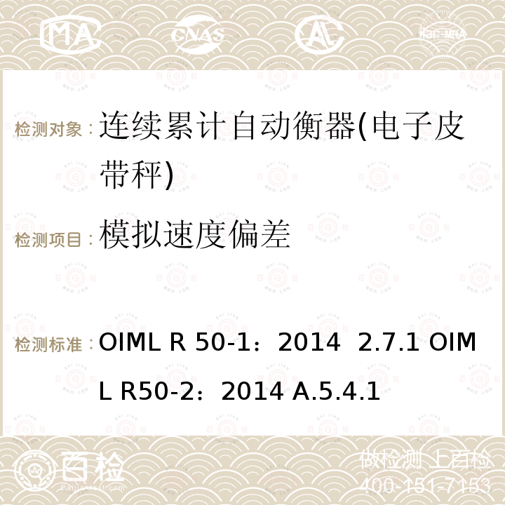 模拟速度偏差 OIML R 50-1：2014  2.7.1 OIML R50-2：2014 A.5.4.1 连续累计自动衡器(皮带秤)第一部分：计量和技术要求，连续累计自动衡器(皮带秤)第二部分：测试程序 OIML R50-1：2014  2.7.1 OIML R50-2：2014 A.5.4.1