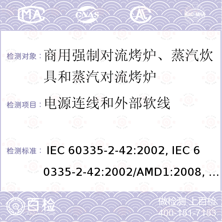 电源连线和外部软线 IEC 60335-2-42 家用及类似用途电器的安全第2-42部分： 商用电强制对流烤炉、蒸汽饮具和蒸汽对流炉的特殊要求 :2002, :2002/AMD1:2008, :2002/AMD1:2017，, EN 60335-2-42:2003+ A1:2008+ A11:2012,