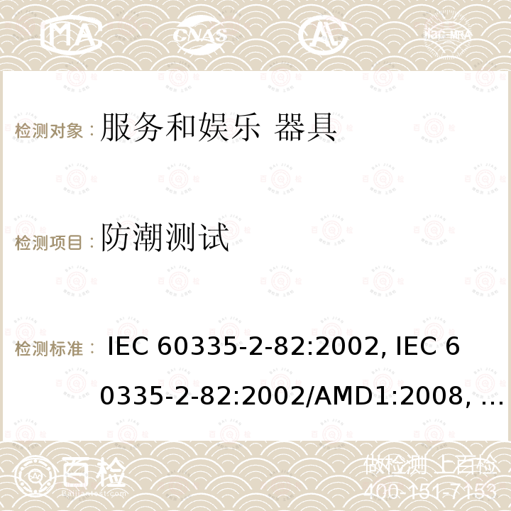 防潮测试 IEC 60335-2-82 家用和类似用途电器的安全第2-82部分: 服务和娱乐器具的特殊要求 :2002, :2002/AMD1:2008, :2002/AMD2:2015,, EN 60335-2-82:2003 +A1:2008,, AS/NZS 60335.2.82:2015  