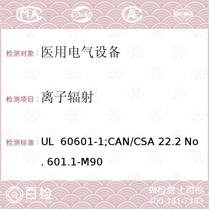 离子辐射 UL 60601-1 医用电气设备  第一部分：安全通用要求 ;CAN/CSA 22.2 No. 601.1-M90