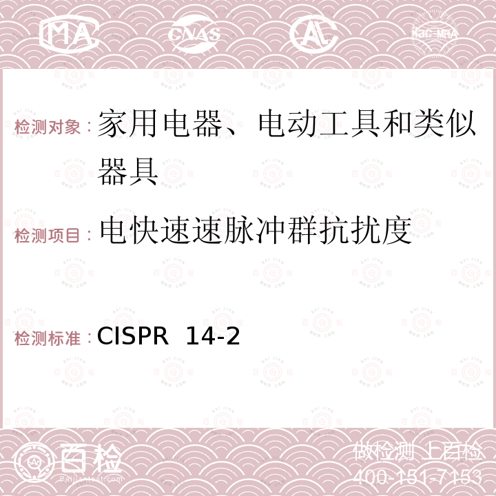 电快速速脉冲群抗扰度 CISPR 14-2:1997 家用电器、电动工具和类似器具的电磁兼容要求 第2部分：抗扰度 CISPR 14-2(Edition1.0):1997 +A1:2001+A2:2008 CISPR 14-2(Edition2.0):2015 CISPR 14-2(Edition3.0):2020