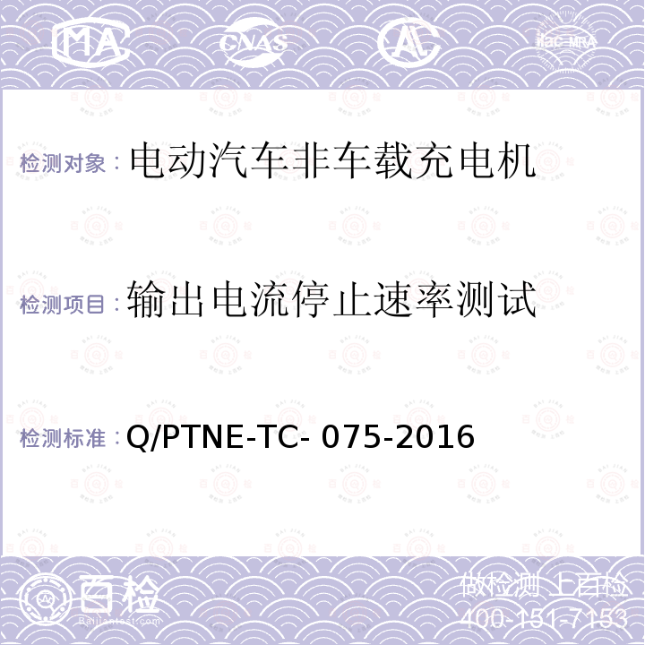 输出电流停止速率测试 Q/PTNE-TC- 075-2016 直流充电设备 产品第三方功能性测试(阶段S5)、产品第三方安规项测试(阶段S6) 产品入网认证测试要求 Q/PTNE-TC-075-2016