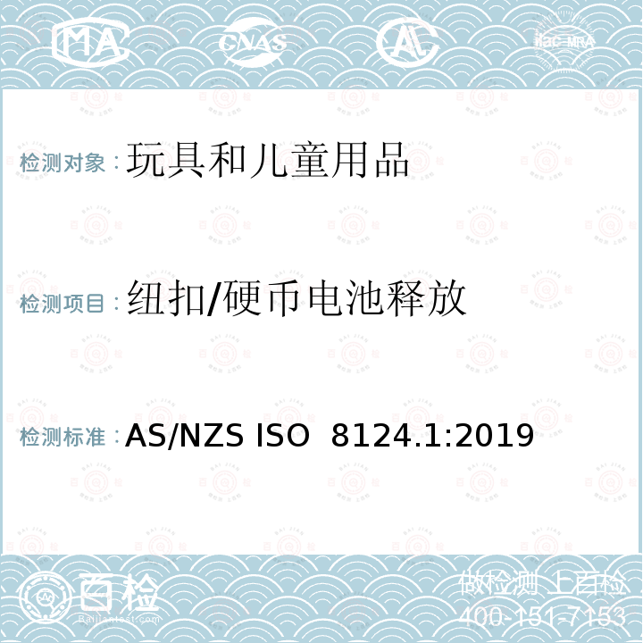 纽扣/硬币电池释放 AS/NZS ISO 8124.1-2019 消费品(含纽扣/硬币电池的产品)安全标准2020 条款8(1),8(2)（a),条款12 （1）（a）(iii)&(iv),12 （1）（b）,12 （2）玩具安全-第1部分 物理和机械性能 AS/NZS ISO 8124.1:2019