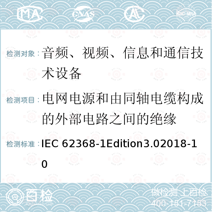 电网电源和由同轴电缆构成的外部电路之间的绝缘 IEC 62368-1 音频、视频、信息和通信技术设备第1部分：安全要求 IEC62368-1Edition3.02018-10