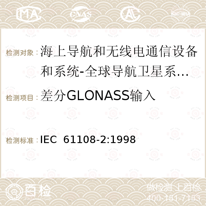 差分GLONASS输入 海上导航和无线电通信设备和系统-全球导航卫星系统(GNSS)-第2部分：全球导航卫星系统(GLONASS)-接收设备-性能标准、测试方法和所需的测试结果 IEC 61108-2:1998