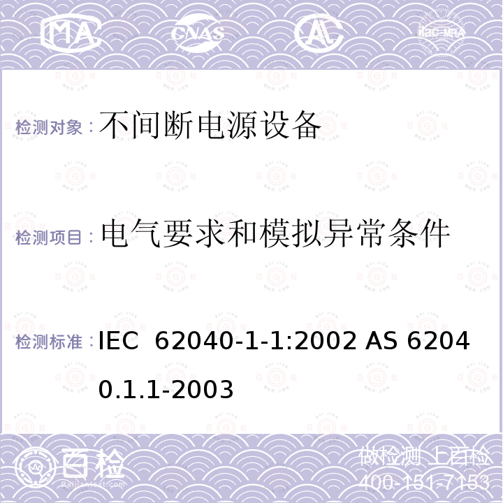 电气要求和模拟异常条件 不间断电源设备的通用安全要求 IEC 62040-1-1:2002 AS 62040.1.1-2003  (R2013), AS 62040.1.2-2003  (R2013), GB/T 7260.1-2008 EN IEC 62040-1:2019+A11:2021 IEC 62040-1:2017+AMD1:2021 UL1778/CSA C22.2 NO.107.3-05