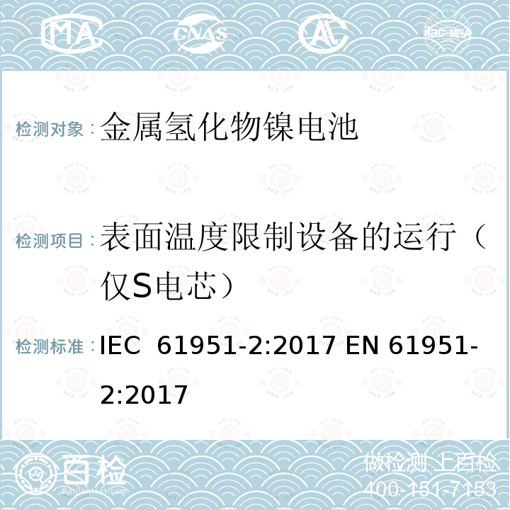 表面温度限制设备的运行（仅S电芯） 含碱性或其他非酸性电解质的蓄电池和蓄电池组——便携式密封单体蓄电池　第2部分：金属氢化物镍电池 IEC 61951-2:2017 EN 61951-2:2017